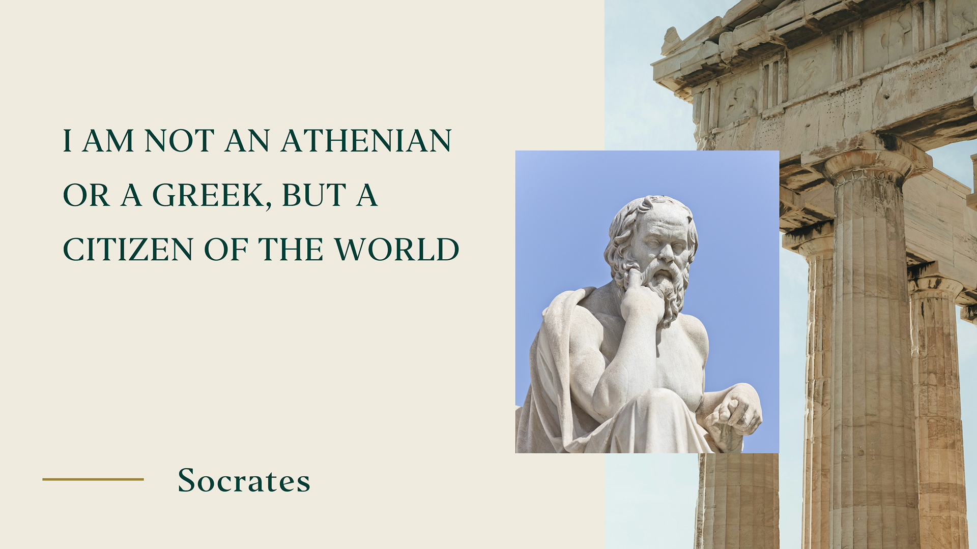 I am not an Athenian or a Greek, but a citizen of the world. Socrates.